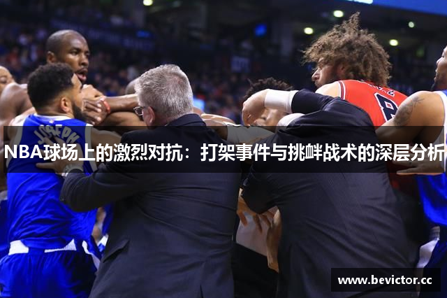 NBA球场上的激烈对抗：打架事件与挑衅战术的深层分析