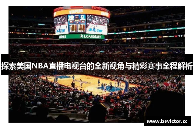 探索美国NBA直播电视台的全新视角与精彩赛事全程解析