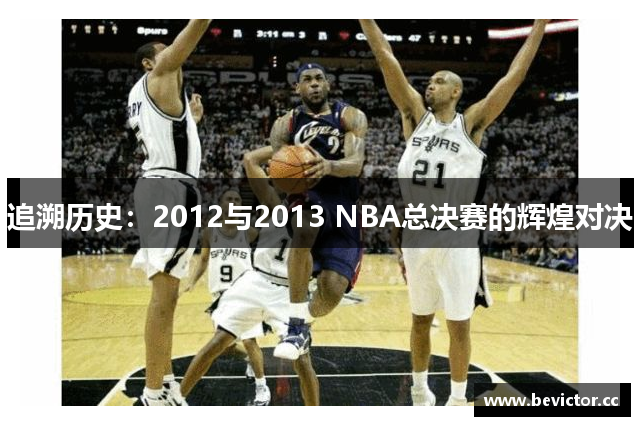 追溯历史：2012与2013 NBA总决赛的辉煌对决